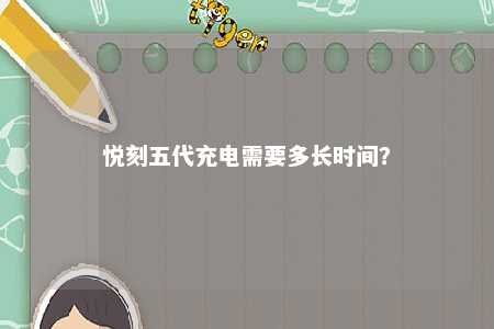 悦刻五代充电需要多长时间�？ 